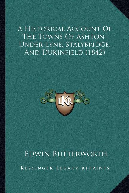 A Historical Account Of The Towns Of Ashton-Under-Lyne, Stalybridge, And Dukinfield (1842)