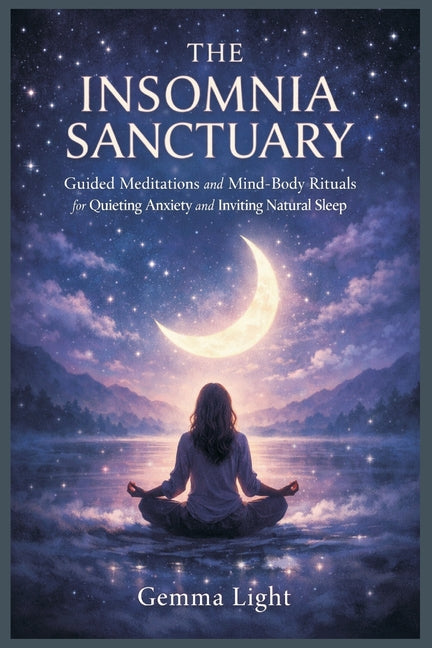 The Insomnia Sanctuary: Guided Meditations and Mind-Body Rituals for Quieting Anxiety and Inviting Natural Sleep