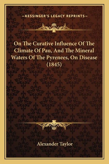 On The Curative Influence Of The Climate Of Pau, And The Mineral Waters Of The Pyrenees, On Disease (1845)