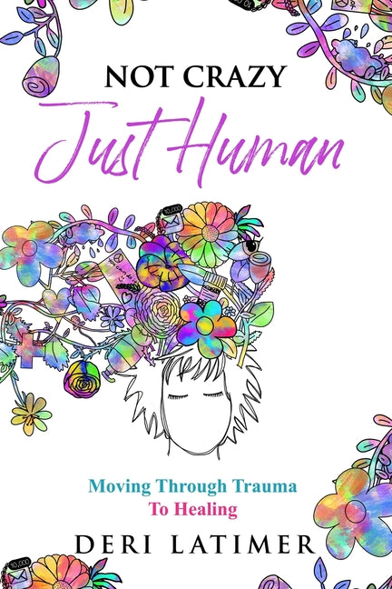Not Crazy, Just Human: Moving Through Trauma To Healing