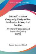 Mitchell's Ancient Geography, Designed For Academies, Schools And Families: A System Of Classical And Sacred Geography (1845)