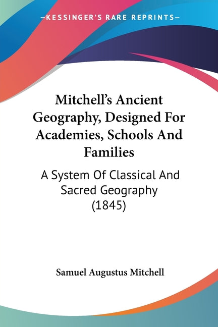 Mitchell's Ancient Geography, Designed For Academies, Schools And Families: A System Of Classical And Sacred Geography (1845)