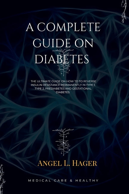A Complete Guide on Diabetes: The ultimate guide on how reverse insulin resistance permanently in type 1, type 2, prediabetes and gestational diabet