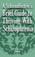 A Schizoaffective's Brief Guide to Thriving with Schizophrenia