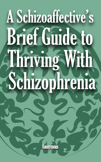 A Schizoaffective's Brief Guide to Thriving with Schizophrenia