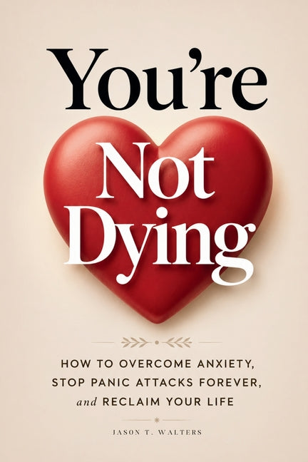 You're Not Dying: How to Overcome Anxiety, Stop Panic Attacks Forever, and Reclaim Your Life