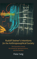Rudolf Steiner's Intentions for the Anthroposophical Society: The Executive Council, the School for Spiritual Science, and the Sections