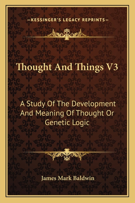 Thought And Things V3: A Study Of The Development And Meaning Of Thought Or Genetic Logic