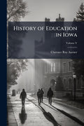 History of Education in Iowa; Volume V