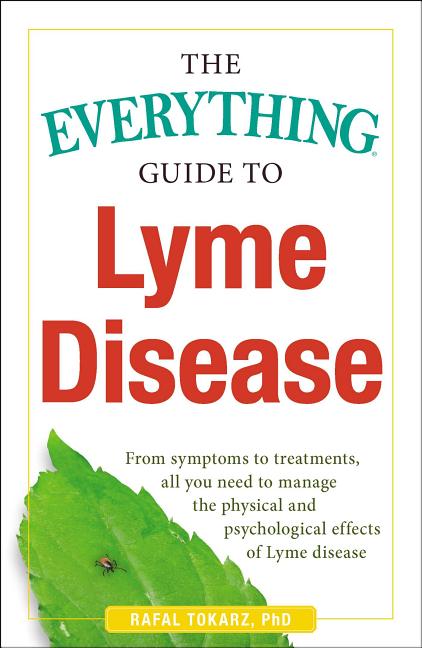 The Everything Guide to Lyme Disease: From Symptoms to Treatments, All You Need to Manage the Physical and Psychological Effects of Lyme Disease