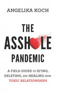 The Asshole Pandemic: A Field Guide to ID'ing, Deleting, and Healing from Toxic Relationships