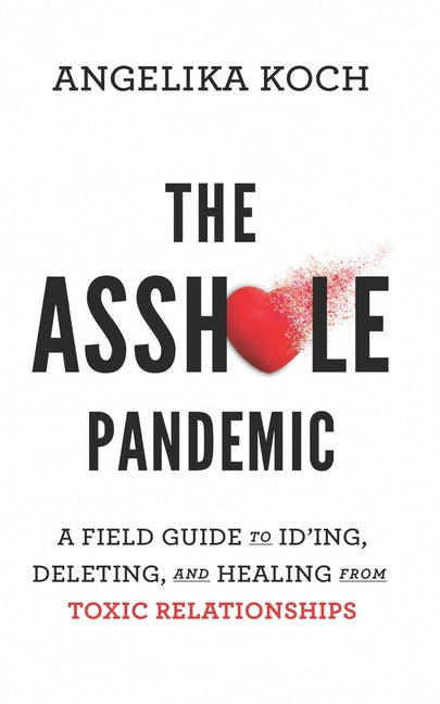 The Asshole Pandemic: A Field Guide to ID'ing, Deleting, and Healing from Toxic Relationships