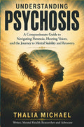 Understanding Psychosis: A Compassionate Guide to Navigating Paranoia, Hearing Voices, and the Journey to Mental Stability and Recovery