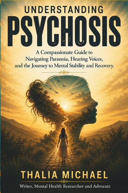 Understanding Psychosis: A Compassionate Guide to Navigating Paranoia, Hearing Voices, and the Journey to Mental Stability and Recovery