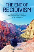 The End of Recidivism: The Ultimate Guide to Transforming the Mind of the Incarcerated