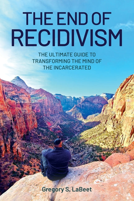 The End of Recidivism: The Ultimate Guide to Transforming the Mind of the Incarcerated