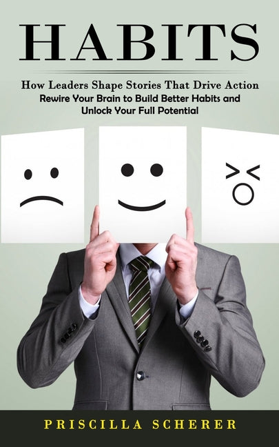 Habits: How Leaders Shape Stories That Drive Action (Rewire Your Brain to Build Better Habits and Unlock Your Full Potential)