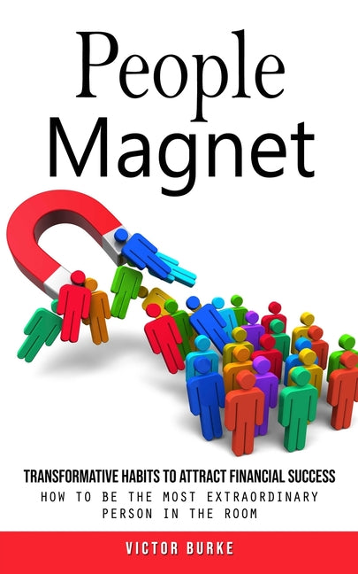 People Magnet: Transformative Habits to Attract Financial Success (How to Be the Most Extraordinary Person in the Room)