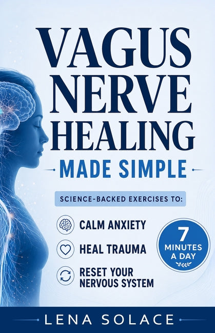 Vagus Nerve Healing Made Simple: 7-Minute Daily Exercises to Relieve Anxiety, Heal Trauma & Restore Energy and Sleep Naturally