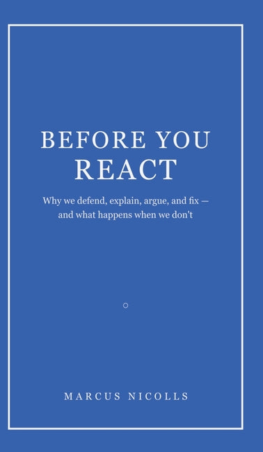 Before You React: Why we defend, explain, argue, and fix -- and what happens when we don't