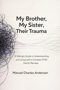 My Brother, My Sister, Their Trauma: A Sibling's Guide to Understanding and Living with a Complex PTSD Family Member