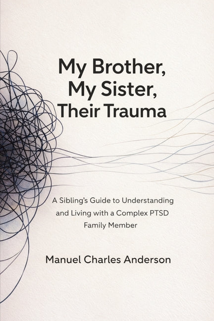 My Brother, My Sister, Their Trauma: A Sibling's Guide to Understanding and Living with a Complex PTSD Family Member
