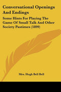 Conversational Openings And Endings: Some Hints For Playing The Game Of Small Talk And Other Society Pastimes (1899)