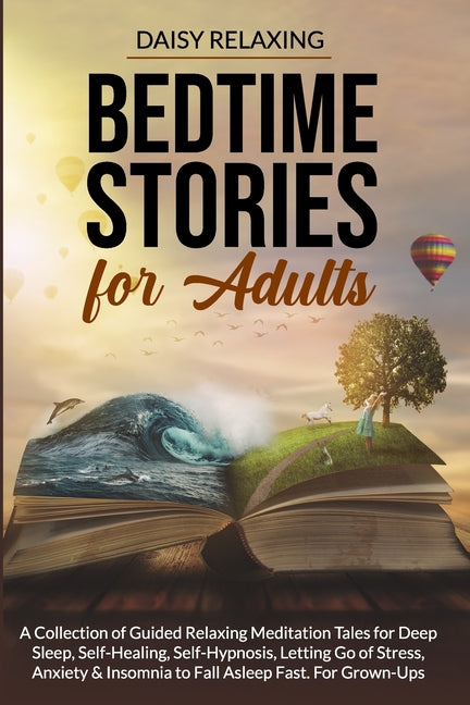 Bedtime Stories for Adults: A Collection of Guided Relaxing Meditation Tales for Deep Sleep, Self-Healing, Self-Hypnosis, Letting Go of Stress, An