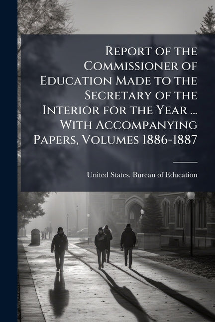 Report of the Commissioner of Education Made to the Secretary of the Interior for the Year ... With Accompanying Papers, Volumes 1886-1887