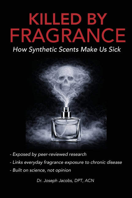 Killed by Fragrance: How Synthetic Scents Make Us Sick: How Synthetic Scents Trigger Fragrance Sensitivity, Hormone Disruption, Migraines, and Toxic C