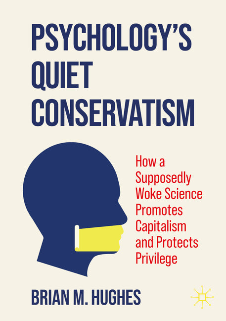 Psychology's Quiet Conservatism: How a Supposedly Woke Science Promotes Capitalism and Protects Privilege