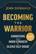 Becoming the Warrior: Harnessing Your Inner Strength to Silence Self-Doubt