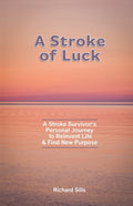 A Stroke of Luck: A Stroke Survivor's Personal Journey to Reinvent Life & Find New Purpose