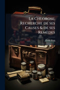 La Chlorose; Recherche de ses Causes & de ses Remèdes