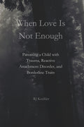 When Love Is Not Enough: Parenting a Child with Trauma, Reactive Attachment Disorder and Borderline Traits