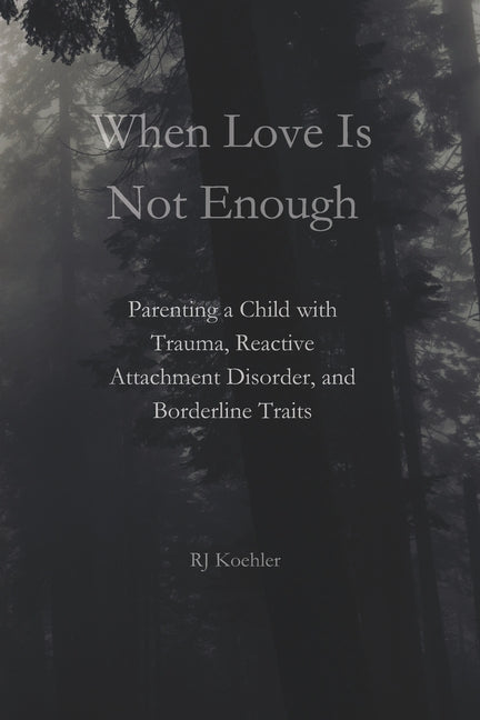 When Love Is Not Enough: Parenting a Child with Trauma, Reactive Attachment Disorder and Borderline Traits