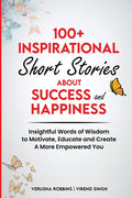 100+ Inspirational Short Stories About Success and Happiness: Insightful Words of Wisdom to Motivate, Educate and Create a More Empowered You