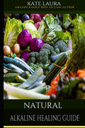 Natural Alkaline Healing Guide: The Healing Guide to Naturally Cleanse, Detoxify, and Cure Disease in the Body, Mucus Cleansing Alkaline Diet.