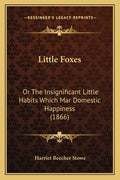 Little Foxes: Or The Insignificant Little Habits Which Mar Domestic Happiness (1866)