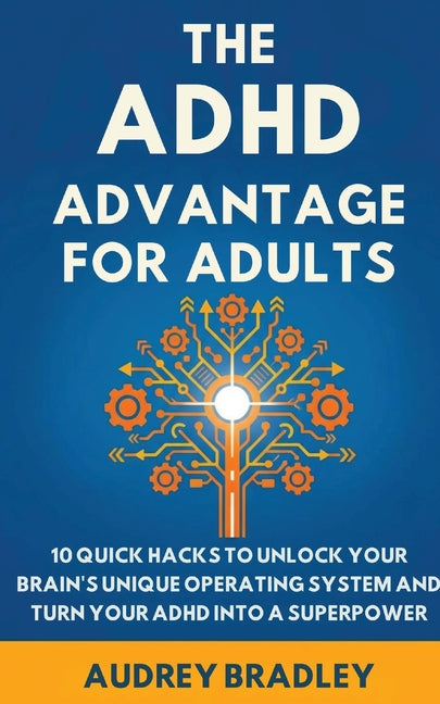 The ADHD Advantage for Adults: The ADHD Advantage for Adults 10 Quick Hacks to Unlock Your Brain's Unique Operating System and Turn Your ADHD into a Super