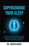 Supercharge Your Sleep: The Holistic Guide to Improving Sleep Quality, Reducing Stress, Increasing Energy, Boosting Productivity and Living a Healthie