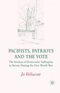 Pacifists, Patriots and the Vote: The Erosion of Democratic Suffragism in Britain During the First World War (2007)