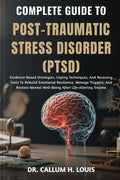 Complete Guide to Post-Traumatic Stress Disorder (Ptsd): Evidence-Based Strategies, Coping Techniques, And Recovery Tools To Rebuild Emotional Resilie