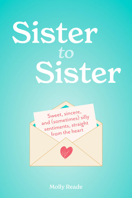 Sister to Sister: Sweet, Sincere, and (Sometimes) Silly Sentiments, Straight from the Heart