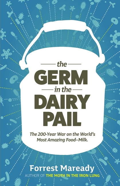 The Germ In The Dairy Pail: The 200-Year War on the World's Most Amazing Food-Milk.