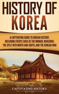 History of Korea: A Captivating Guide to Korean History, Including Events Such as the Mongol Invasions, the Split into North and South, and the Korean