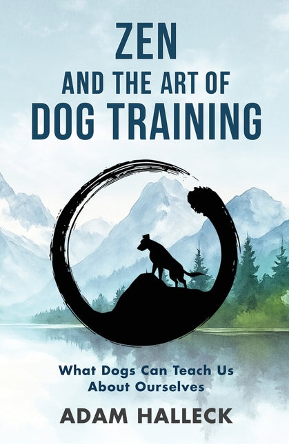 Zen and the Art of Dog Training: What Dogs Can Teach Us About Ourselves