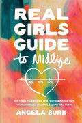 Real Girls Guide to Midlife: Hot Takes, True Stories, and Fearless Advice from Women Who've Lived It & Experts Who Get It