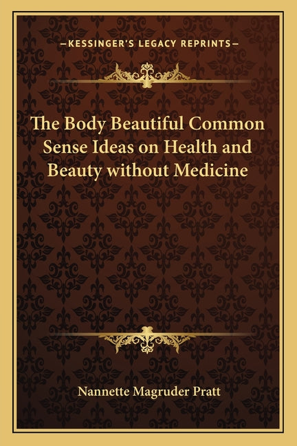 The Body Beautiful Common Sense Ideas on Health and Beauty without Medicine