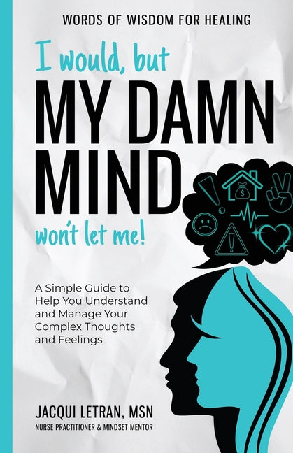 I Would, but My DAMN MIND Won't Let Me!: A Simple Guide to Help You Understand and Manage Your Complex Thoughts and Feelings (Jacqui Letran)